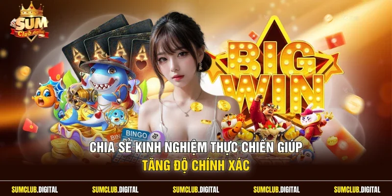 Chia sẻ kinh nghiệm thực chiến giúp tăng độ chính xác