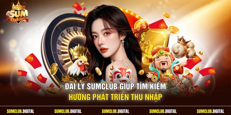 Đại lý Sumclub giúp tìm kiếm hướng phát triển thu nhập
